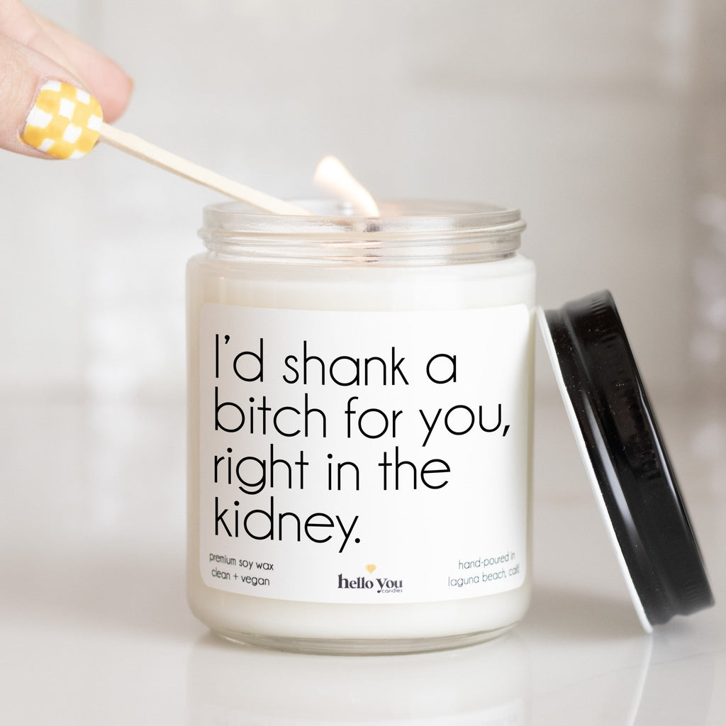 I'd shank a bitch for you right in the kidney. - Best Friend Gift Candle - hello-you-candles